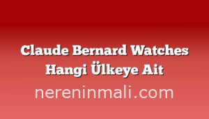 Claude Bernard Watches Hangi Ülkeye Ait