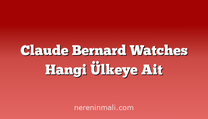 Claude Bernard Watches Hangi Ülkeye Ait