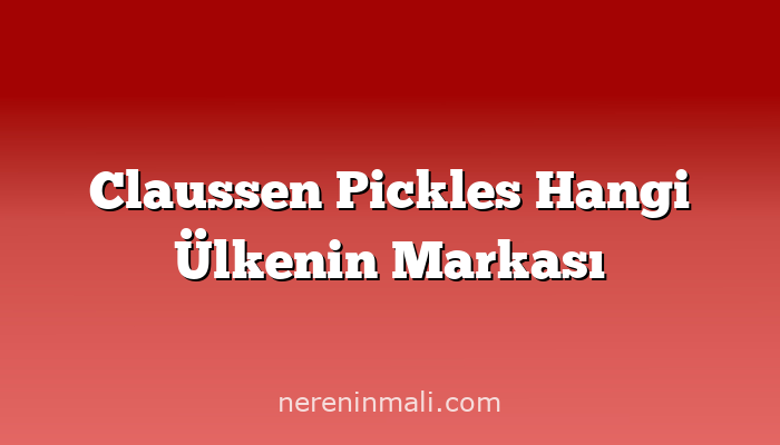 Claussen Pickles Hangi Ülkenin Markası