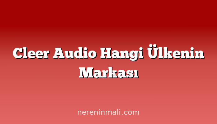 Cleer Audio Hangi Ülkenin Markası