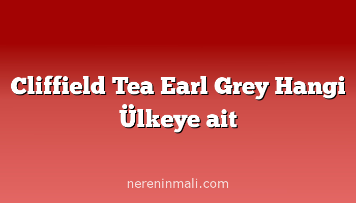 Cliffield Tea Earl Grey Hangi Ülkeye ait