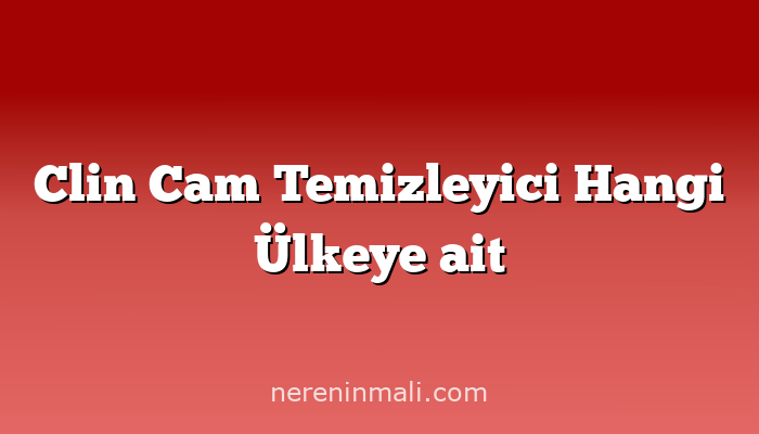 Clin Cam Temizleyici Hangi Ülkeye ait