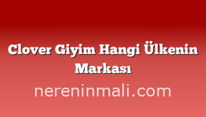 Clover Giyim Hangi Ülkenin Markası