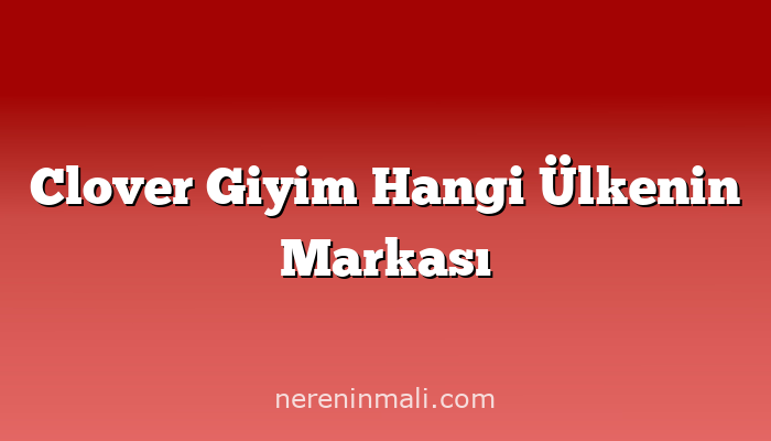 Clover Giyim Hangi Ülkenin Markası