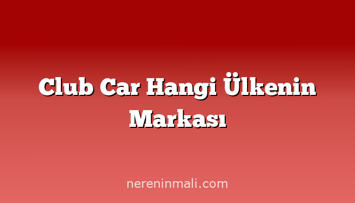 Club Car Hangi Ülkenin Markası