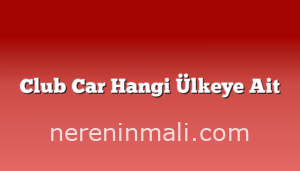 Club Car Hangi Ülkeye Ait