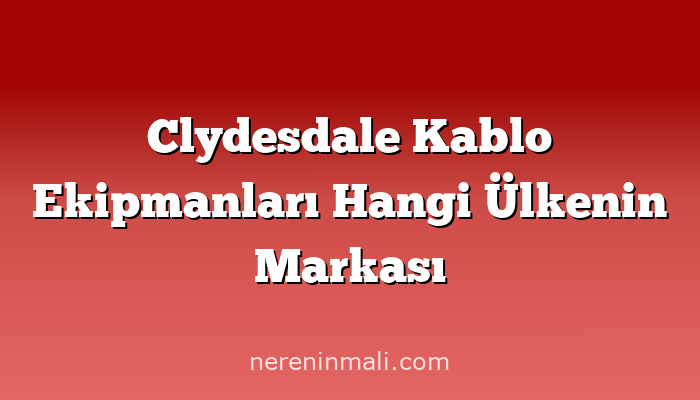 Clydesdale Kablo Ekipmanları Hangi Ülkenin Markası