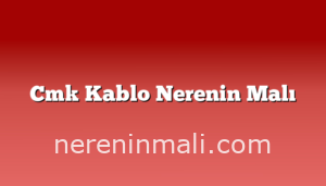 Cmk Kablo Nerenin Malı