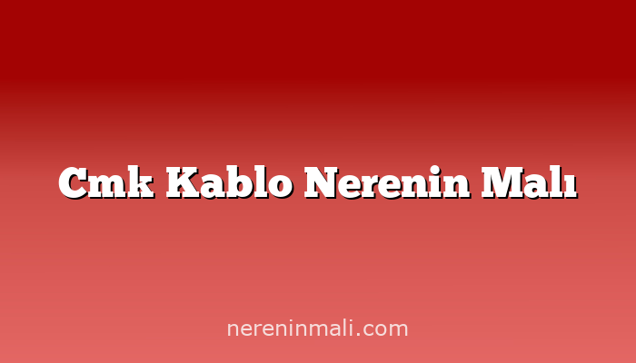 Cmk Kablo Nerenin Malı