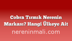 Cobra Tırmık Nerenin Markası? Hangi Ülkeye Ait