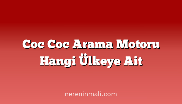 Coc Coc Arama Motoru Hangi Ülkeye Ait