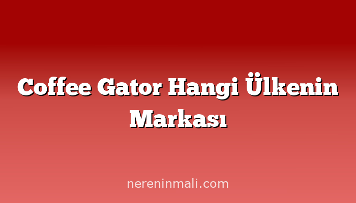 Coffee Gator Hangi Ülkenin Markası