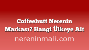 Coffeehutt Nerenin Markası? Hangi Ülkeye Ait