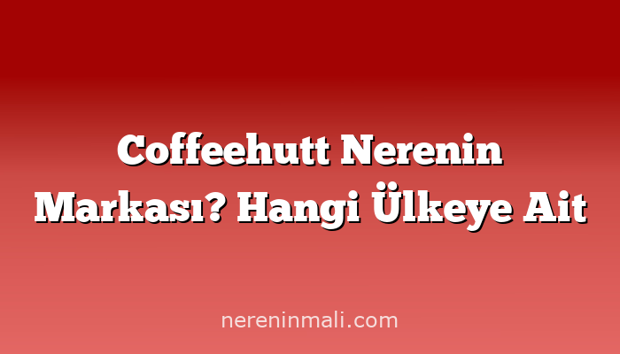 Coffeehutt Nerenin Markası? Hangi Ülkeye Ait