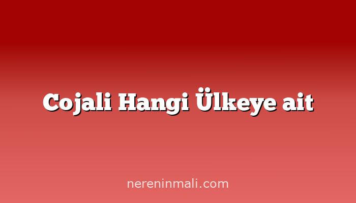 Cojali Hangi Ülkeye ait