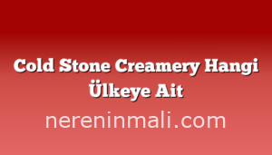 Cold Stone Creamery Hangi Ülkeye Ait