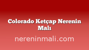 Colorado Ketçap Nerenin Malı