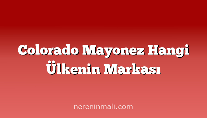 Colorado Mayonez Hangi Ülkenin Markası