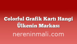 Colorful Grafik Kartı Hangi Ülkenin Markası