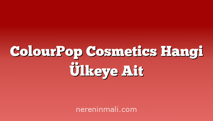 ColourPop Cosmetics Hangi Ülkeye Ait