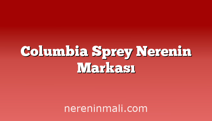 Columbia Sprey Nerenin Markası