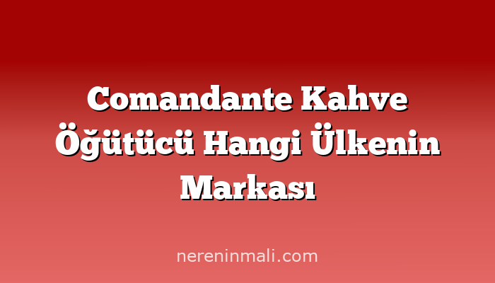 Comandante Kahve Öğütücü Hangi Ülkenin Markası