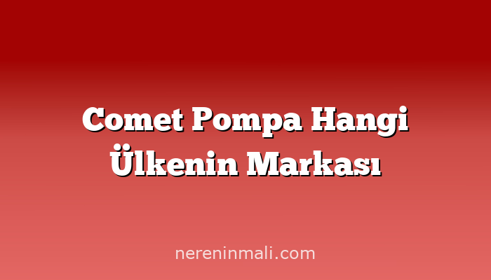 Comet Pompa Hangi Ülkenin Markası