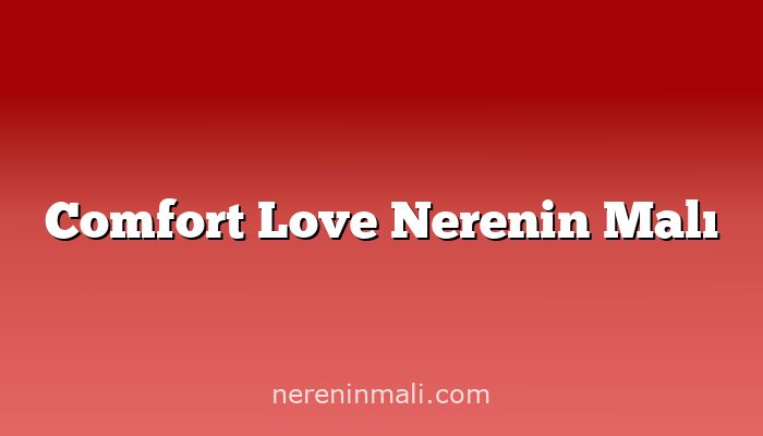 Comfort Love Nerenin Malı