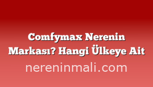 Comfymax Nerenin Markası? Hangi Ülkeye Ait