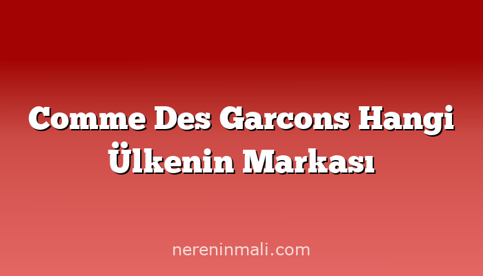 Comme Des Garcons Hangi Ülkenin Markası