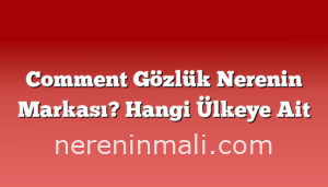 Comment Gözlük Nerenin Markası? Hangi Ülkeye Ait