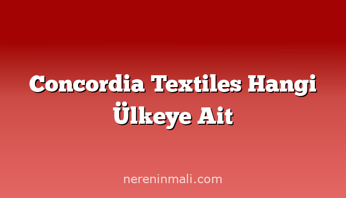 Concordia Textiles Hangi Ülkeye Ait