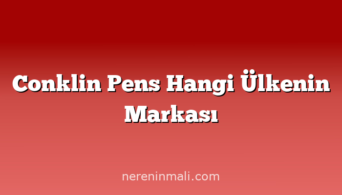 Conklin Pens Hangi Ülkenin Markası