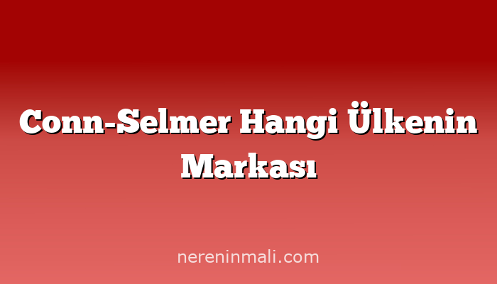 Conn-Selmer Hangi Ülkenin Markası