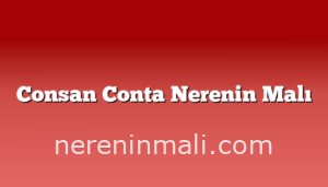 Consan Conta Nerenin Malı