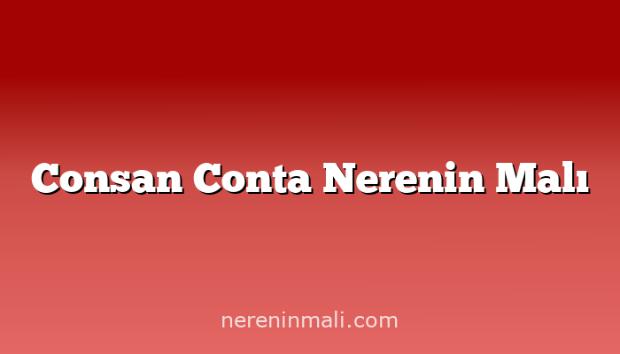 Consan Conta Nerenin Malı