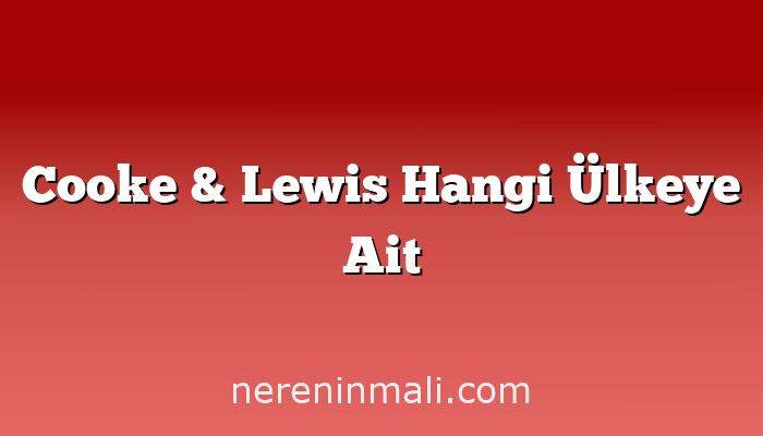 Cooke & Lewis Hangi Ülkeye Ait