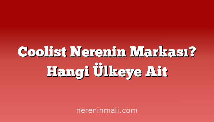 Coolist Nerenin Markası? Hangi Ülkeye Ait