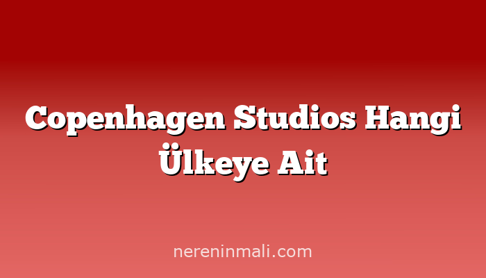 Copenhagen Studios Hangi Ülkeye Ait