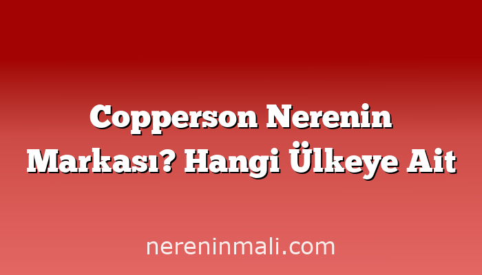 Copperson Nerenin Markası? Hangi Ülkeye Ait