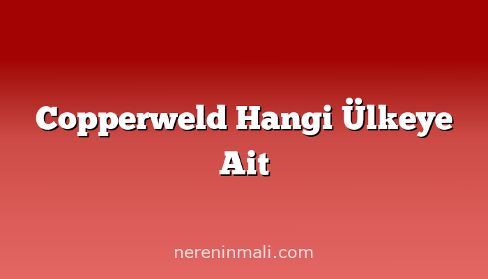 Copperweld Hangi Ülkeye Ait