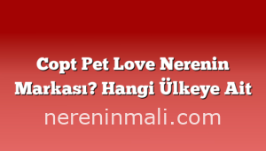 Copt Pet Love Nerenin Markası? Hangi Ülkeye Ait