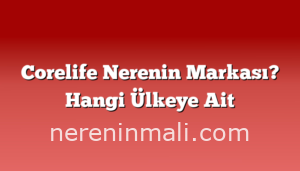 Corelife Nerenin Markası? Hangi Ülkeye Ait