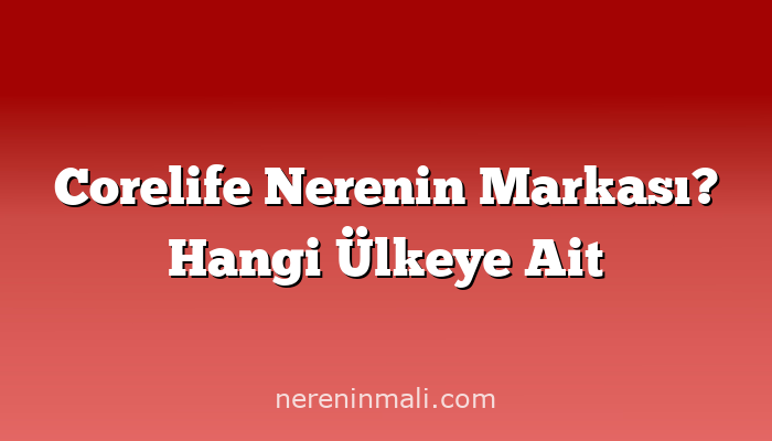 Corelife Nerenin Markası? Hangi Ülkeye Ait