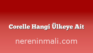 Corelle Hangi Ülkeye Ait