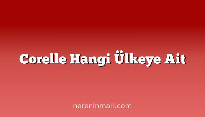 Corelle Hangi Ülkeye Ait