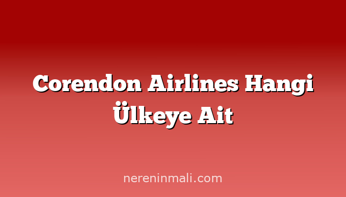 Corendon Airlines Hangi Ülkeye Ait