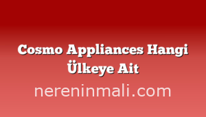 Cosmo Appliances Hangi Ülkeye Ait