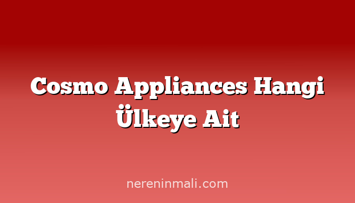 Cosmo Appliances Hangi Ülkeye Ait