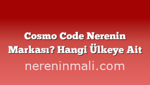 Cosmo Code Nerenin Markası? Hangi Ülkeye Ait